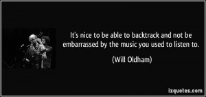 ... not be embarrassed by the music you used to listen to. - Will Oldham