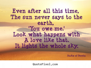 Quotes about love - Even after all this time, the sun never says to ...