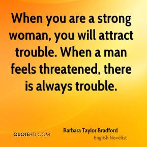 When you are a strong woman, you will attract trouble. When a man ...