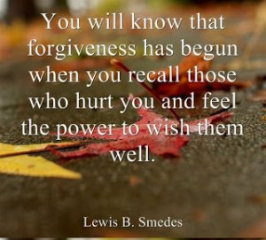... who hurt you and feel the power to wish them well. -Lewis B. Smedes