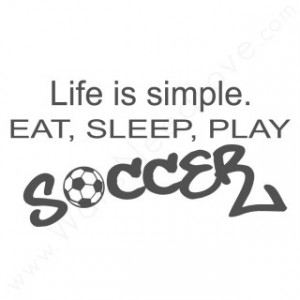 Life Is Simple. Eat, Sleep, Play Soccer ”