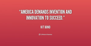 America demands invention and innovation to succeed.”