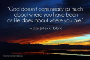 God doesn't care really as much about where you have been as He does ...
