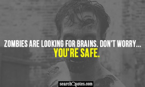 Zombies are looking for brains. Don't worry. You're safe.
