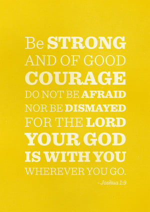Joshua 1:9 - Be strong and of good courage.