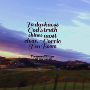In darkness God's truth shines most clear. ~Corrie Ten Boom