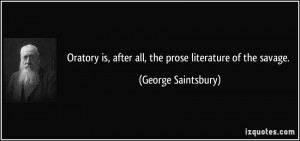 Oratory is, after all, the prose literature of the savage. - George ...
