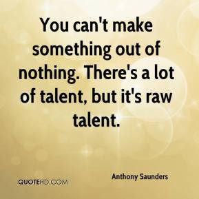 Anthony Saunders - You can't make something out of nothing. There's a ...