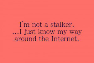 not a stalker, I just know my way around the Internet.