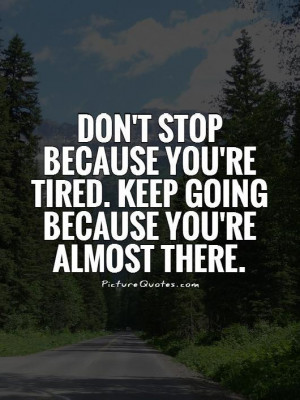 ... you're tired. Keep going because you're almost there Picture Quote #1