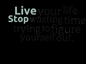 Quotes Picture: live your life stop wasting time trying to figure ...