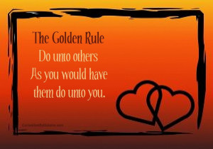 The Golden Rule: Do unto others as you would have them do unto you.