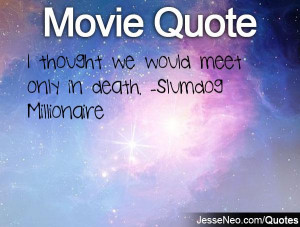 thought we would meet only in death. -Slumdog Millionaire