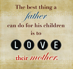 The best thing a father can do for his children is to love their ...