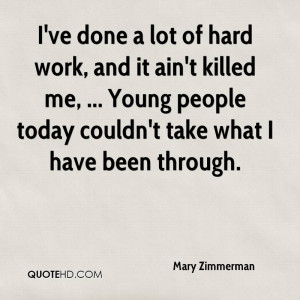 ve done a lot of hard work, and it ain't killed me, ... Young people ...