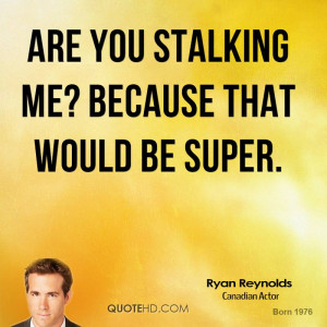 Are you stalking me? Because that would be super.