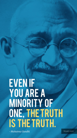 even if you are a minority of one the truth is the truth mahatma