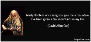 Marty Robbins once sang you give me a mountain, I've been given a few ...