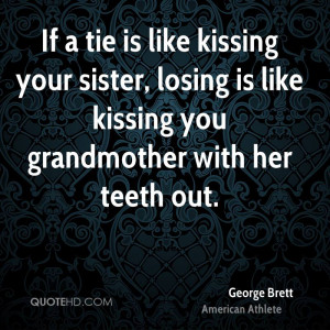 If a tie is like kissing your sister, losing is like kissing you ...