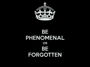 Be Phenomenal or Be Forgotten