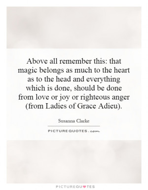 Above all remember this: that magic belongs as much to the heart as to ...
