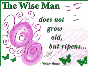 The wise man does not grow old, but ripens