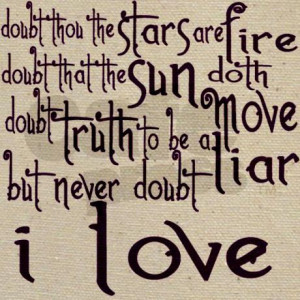 ... the sun doth move.doubt truth to be a liar.but never doubt i love
