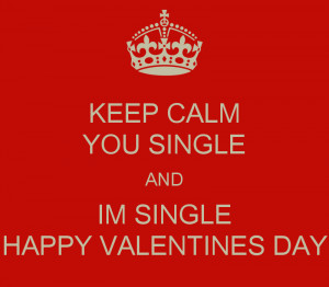 KEEP CALM YOU SINGLE AND IM SINGLE HAPPY VALENTINES DAY