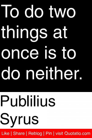 ... syrus to do two things at once is to do neither # quotations # quotes