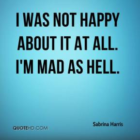 Sabrina Harris - I was not happy about it at all. I'm mad as hell.