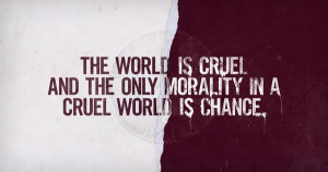 The world is cruel and the only morality in a cruel world is chance.