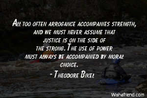 All too often arrogance accompanies strength, and we must never assume ...
