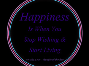 Happiness Is When You Stop Wishing & Start Living