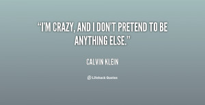 quote-Calvin-Klein-im-crazy-and-i-dont-pretend-to-2140.png