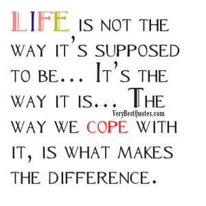 ... way it is… The way we cope with it, is what makes the difference