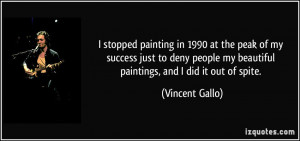 ... my beautiful paintings, and I did it out of spite. - Vincent Gallo