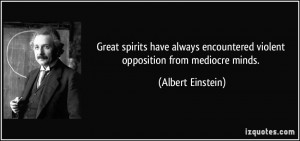Great spirits have always encountered violent opposition from mediocre ...