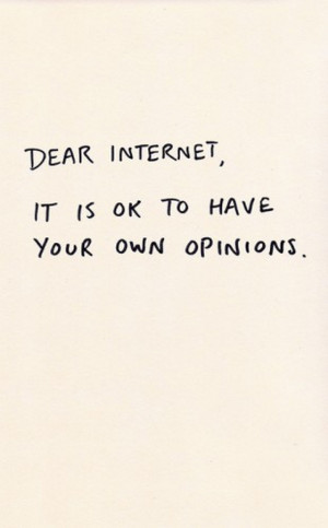 Dear Internet It is ok to have your own opinions