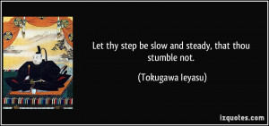 Let thy step be slow and steady, that thou stumble not. - Tokugawa ...