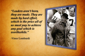 Leaders aren't born, they are made.... -Vince Lombardi Quote