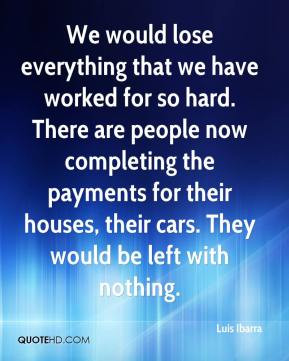 Luis Ibarra - We would lose everything that we have worked for so hard ...
