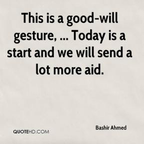 Bashir Ahmed - This is a good-will gesture, ... Today is a start and ...