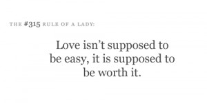 love isn't supposed to be easy, it is supposed to be worth it.