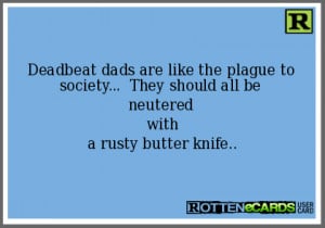 Deadbeat dads are like the plague to society... They should all be ...