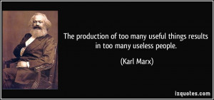 ... too many useful things results in too many useless people. - Karl Marx