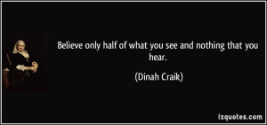 ... only half of what you see and nothing that you hear. - Dinah Craik