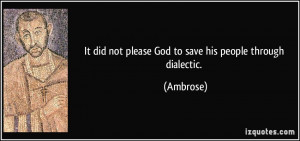 It did not please God to save his people through dialectic. - Ambrose