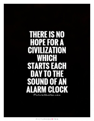 ... Quotes Hope Quotes Work Quotes Civilization Quotes Alarm Clock Quotes