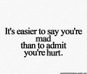 It’s Easier To Say You’re Mad Than To Admit You’re Hurt: Quote ...