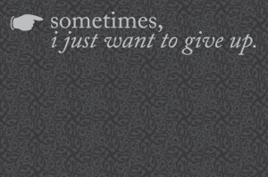 Sometimes, i just want to give up... like now!! Tired of being strong ...